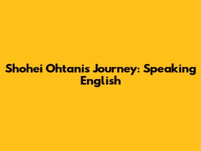 Shohei Ohtani's Journey: Speaking English