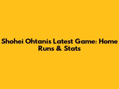 Shohei Ohtani's Latest Game: Home Runs & Stats