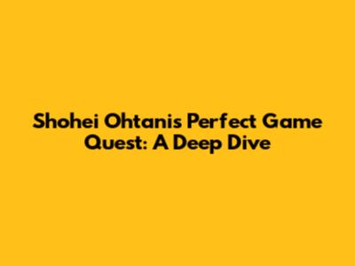 Shohei Ohtani's Perfect Game Quest: A Deep Dive