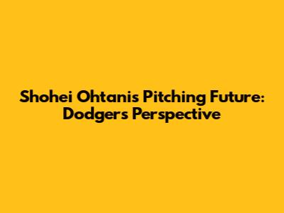 Shohei Ohtani's Pitching Future: Dodgers' Perspective