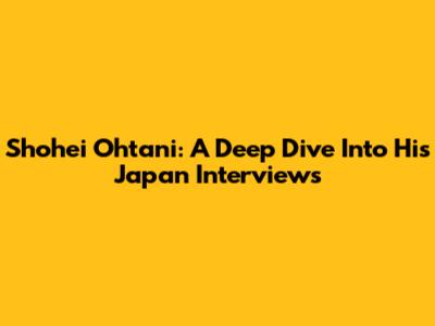 Shohei Ohtani: A Deep Dive Into His Japan Interviews