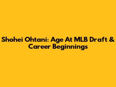 Shohei Ohtani: Age At MLB Draft & Career Beginnings
