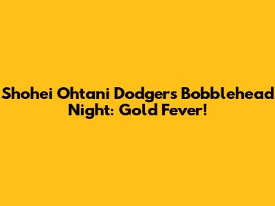 Shohei Ohtani Dodgers Bobblehead Night: Gold Fever!