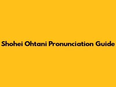 Shohei Ohtani Pronunciation Guide