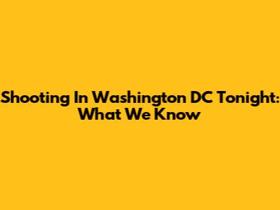 Shooting In Washington DC Tonight: What We Know
