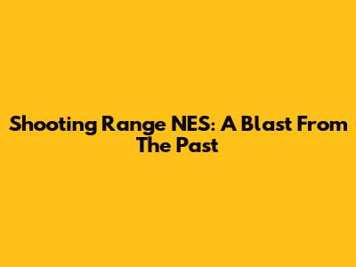 Shooting Range NES: A Blast From The Past
