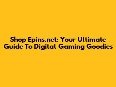 Shop Epins.net: Your Ultimate Guide To Digital Gaming Goodies