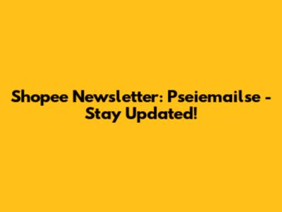 Shopee Newsletter: Pseiemailse - Stay Updated!