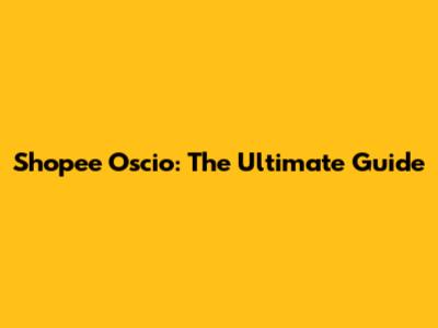 Shopee Oscio: The Ultimate Guide