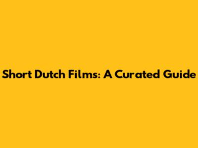 Short Dutch Films: A Curated Guide