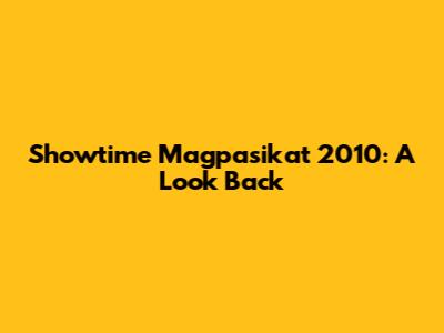 Showtime Magpasikat 2010: A Look Back