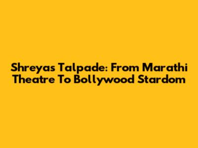 Shreyas Talpade: From Marathi Theatre To Bollywood Stardom