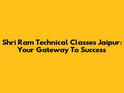 Shri Ram Technical Classes Jaipur: Your Gateway To Success