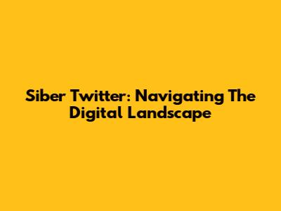 Siber Twitter: Navigating The Digital Landscape
