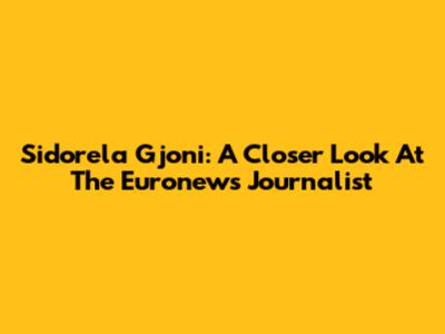 Sidorela Gjoni: A Closer Look At The Euronews Journalist