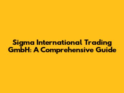 Sigma International Trading GmbH: A Comprehensive Guide