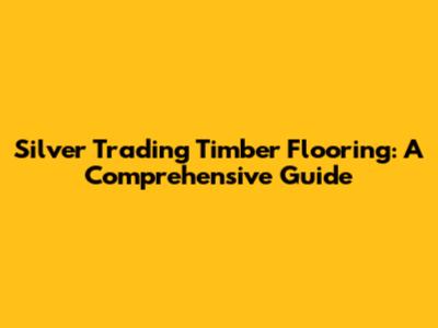 Silver Trading Timber Flooring: A Comprehensive Guide