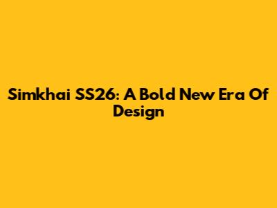 Simkhai SS26: A Bold New Era Of Design