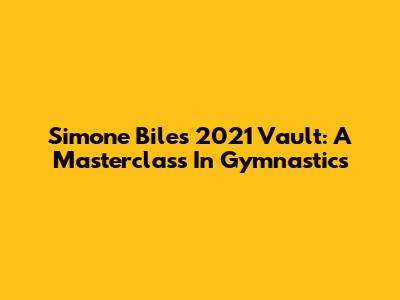Simone Biles' 2021 Vault: A Masterclass In Gymnastics
