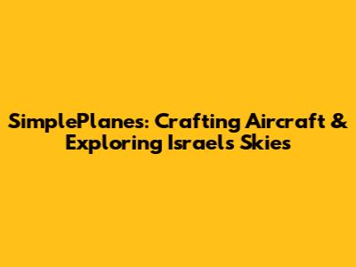 SimplePlanes: Crafting Aircraft & Exploring Israel's Skies