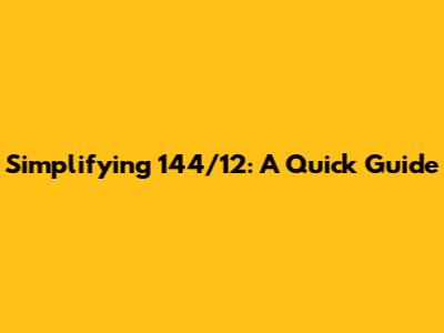 Simplifying 144/12: A Quick Guide