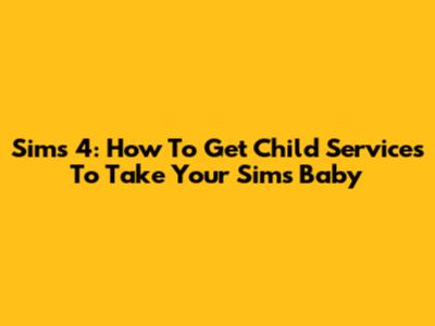 Sims 4: How To Get Child Services To Take Your Sim's Baby