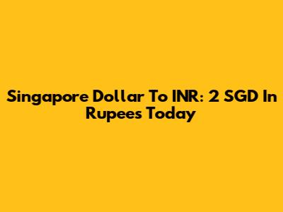 Singapore Dollar To INR: 2 SGD In Rupees Today