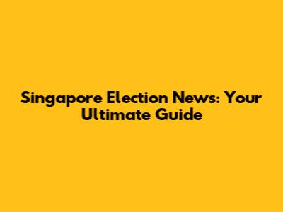 Singapore Election News: Your Ultimate Guide
