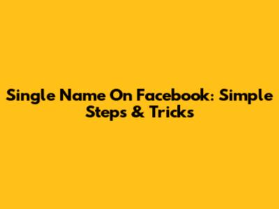 Single Name On Facebook: Simple Steps & Tricks