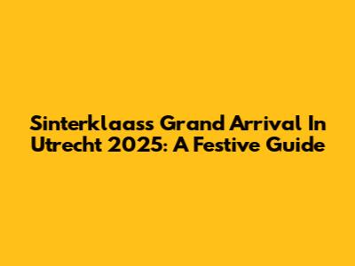 Sinterklaas's Grand Arrival In Utrecht 2025: A Festive Guide