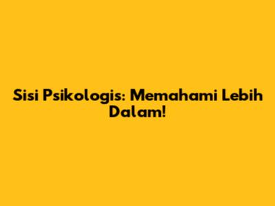 Sisi Psikologis: Memahami Lebih Dalam!