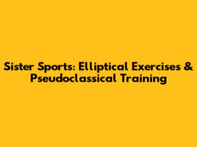 Sister Sports: Elliptical Exercises & Pseudoclassical Training