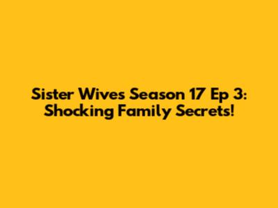 Sister Wives Season 17 Ep 3: Shocking Family Secrets!