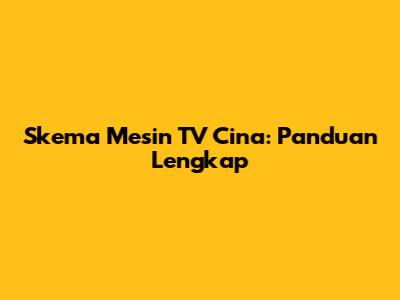 Skema Mesin TV Cina: Panduan Lengkap