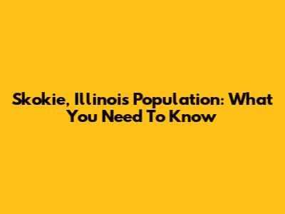 Skokie, Illinois Population: What You Need To Know