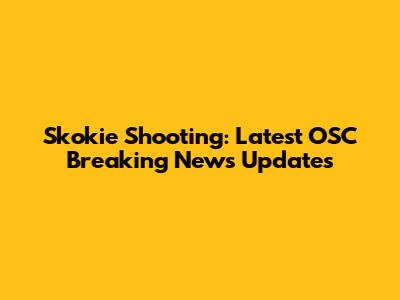 Skokie Shooting: Latest OSC Breaking News Updates