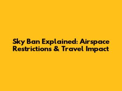 Sky Ban Explained: Airspace Restrictions & Travel Impact