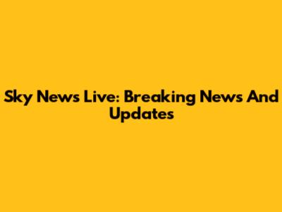 Sky News Live: Breaking News And Updates