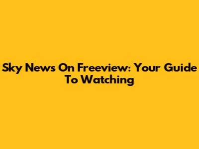 Sky News On Freeview: Your Guide To Watching