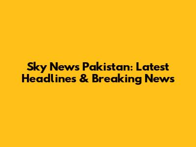 Sky News Pakistan: Latest Headlines & Breaking News