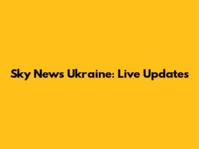 Sky News Ukraine: Live Updates