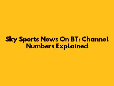 Sky Sports News On BT: Channel Numbers Explained