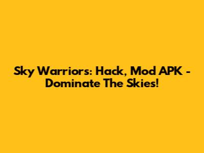 Sky Warriors: Hack, Mod APK - Dominate The Skies!