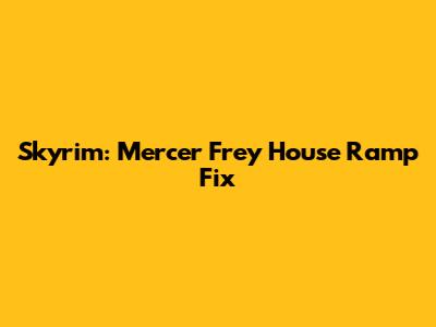 Skyrim: Mercer Frey House Ramp Fix