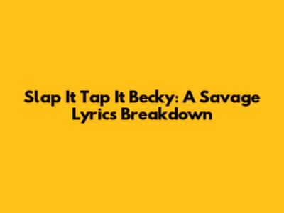 Slap It Tap It Becky: A Savage Lyrics Breakdown