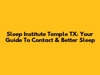 Sleep Institute Temple TX: Your Guide To Contact & Better Sleep