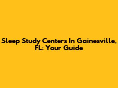 Sleep Study Centers In Gainesville, FL: Your Guide