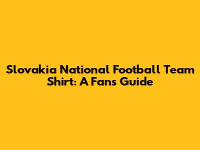Slovakia National Football Team Shirt: A Fan's Guide