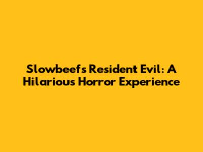 Slowbeef's Resident Evil: A Hilarious Horror Experience