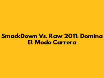 SmackDown Vs. Raw 2011: Domina El Modo Carrera